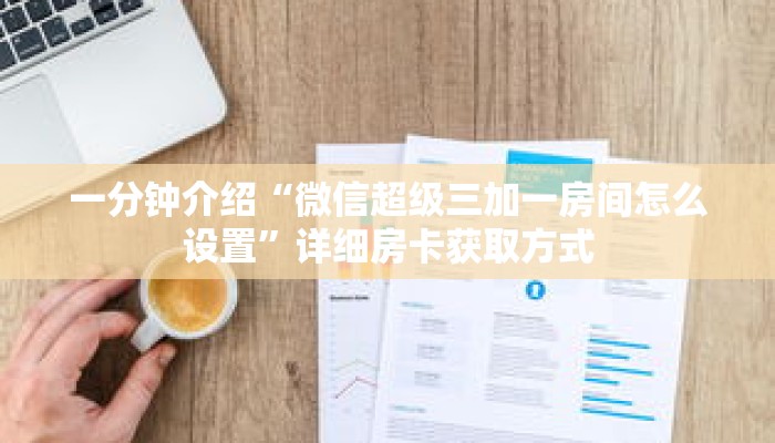 一分钟介绍“微信超级三加一房间怎么设置”详细房卡获取方式 一分钟介绍“微信超级三加一房间怎么设置”详细房卡获取方式