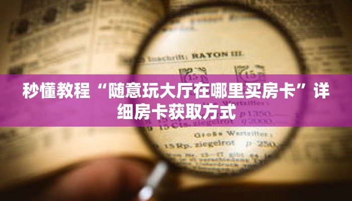 秒懂教程“随意玩大厅在哪里买房卡”详细房卡获取方式