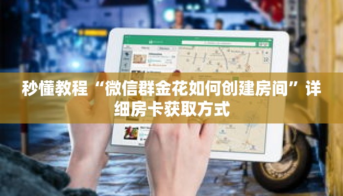 秒懂教程“微信群金花如何创建房间”详细房卡获取方式 秒懂教程“微信群金花如何创建房间”详细房卡获取方式