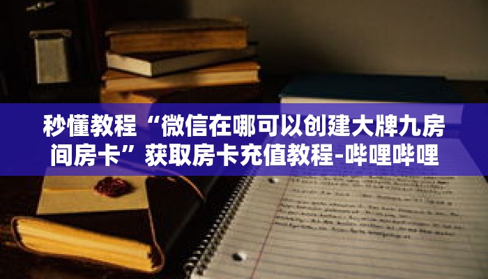 秒懂教程“微信在哪可以创建大牌九房间房卡”获取房卡充值教程-哔哩哔哩 秒懂教程“微信在哪可以创建大牌九房间房卡”获取房卡充值教程-哔哩哔哩