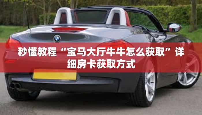 秒懂教程“宝马大厅牛牛怎么获取”详细房卡获取方式 秒懂教程“宝马大厅牛牛怎么获取”详细房卡获取方式