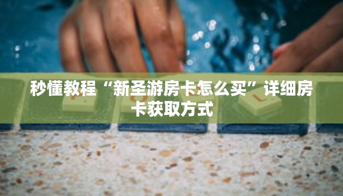 秒懂教程“新圣游房卡怎么买”详细房卡获取方式