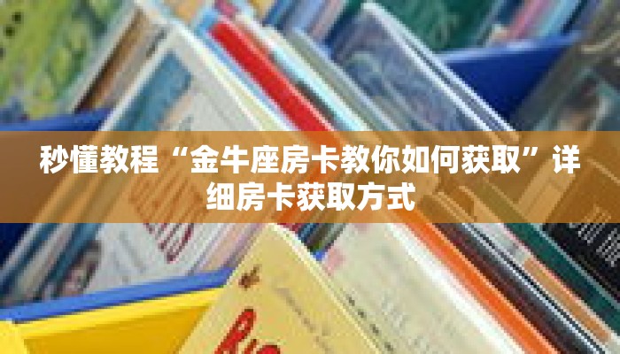 秒懂教程“金牛座房卡教你如何获取”详细房卡获取方式 秒懂教程“金牛座房卡教你如何获取”详细房卡获取方式