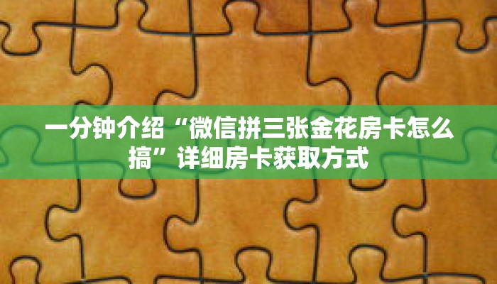 一分钟介绍“微信拼三张金花房卡怎么搞”详细房卡获取方式 一分钟介绍“微信拼三张金花房卡怎么搞”详细房卡获取方式
