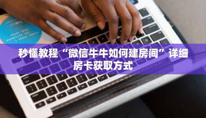 秒懂教程“微信牛牛如何建房间”详细房卡获取方式 秒懂教程“微信牛牛如何建房间”详细房卡获取方式