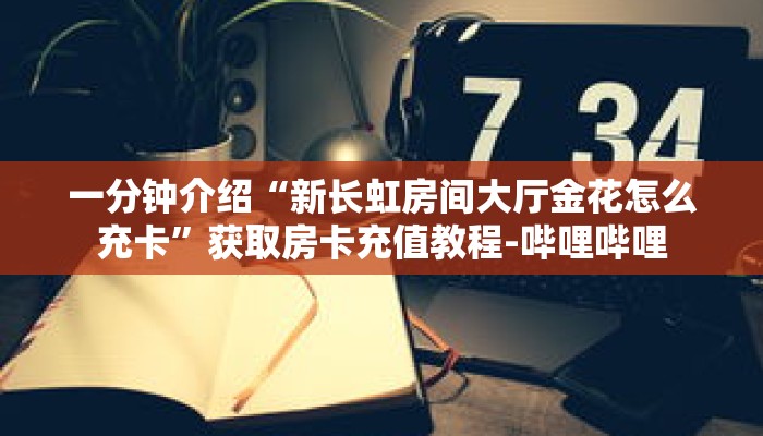 一分钟介绍“新长虹房间大厅金花怎么充卡”获取房卡充值教程-哔哩哔哩