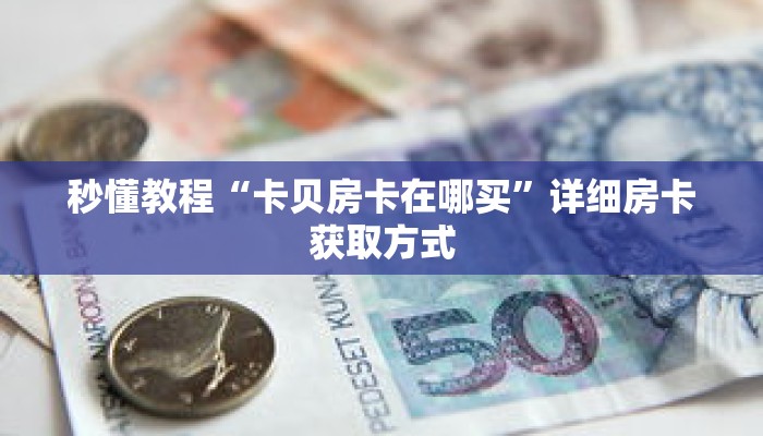 秒懂教程“卡贝房卡在哪买”详细房卡获取方式