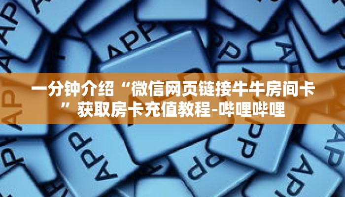 一分钟介绍“微信网页链接牛牛房间卡”获取房卡充值教程-哔哩哔哩 一分钟介绍“微信网页链接牛牛房间卡”获取房卡充值教程-哔哩哔哩