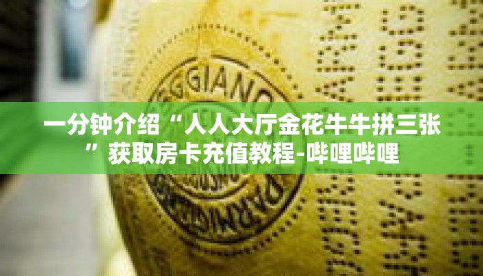 一分钟介绍“人人大厅金花牛牛拼三张”获取房卡充值教程-哔哩哔哩 一分钟介绍“人人大厅金花牛牛拼三张”获取房卡充值教程-哔哩哔哩