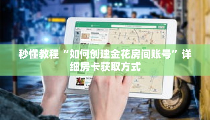 秒懂教程“如何创建金花房间账号”详细房卡获取方式