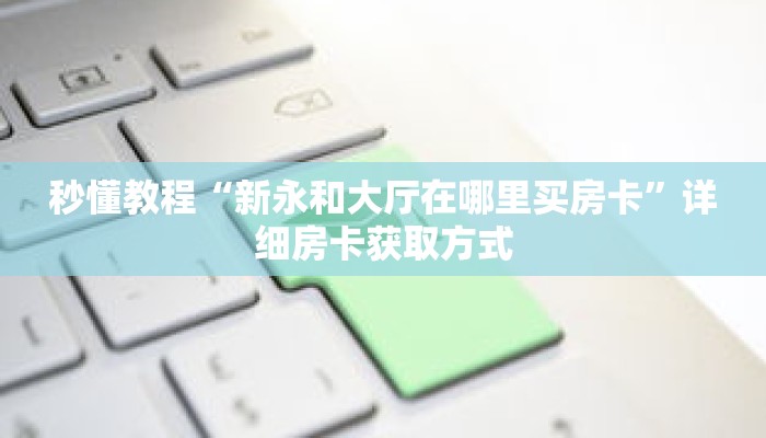 秒懂教程“新永和大厅在哪里买房卡”详细房卡获取方式