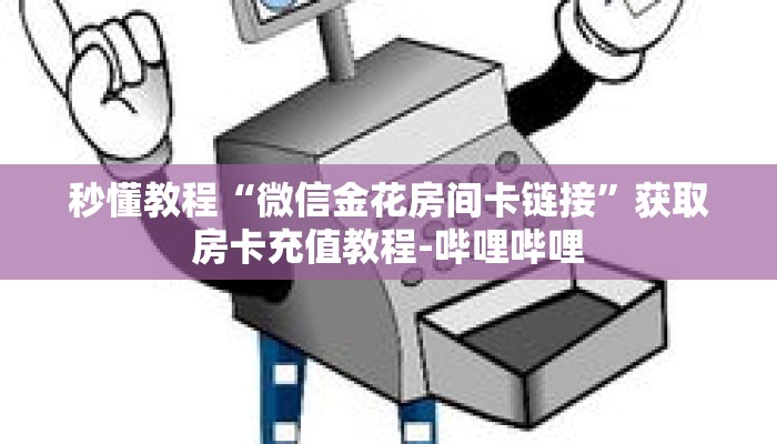 秒懂教程“微信金花房间卡链接”获取房卡充值教程-哔哩哔哩