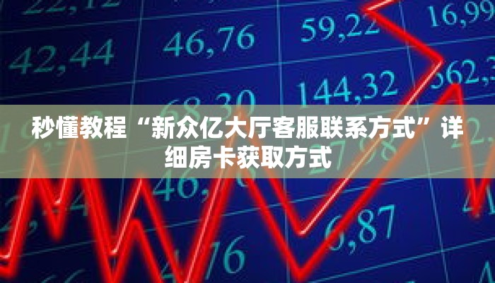 秒懂教程“新众亿大厅客服联系方式”详细房卡获取方式