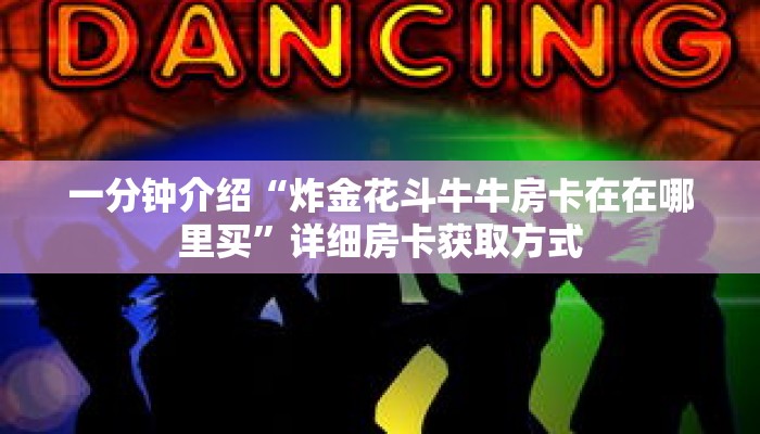 一分钟介绍“炸金花斗牛牛房卡在在哪里买”详细房卡获取方式 一分钟介绍“炸金花斗牛牛房卡在在哪里买”详细房卡获取方式