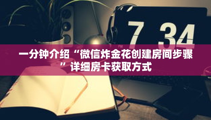 一分钟介绍“微信炸金花创建房间步骤”详细房卡获取方式 一分钟介绍“微信炸金花创建房间步骤”详细房卡获取方式