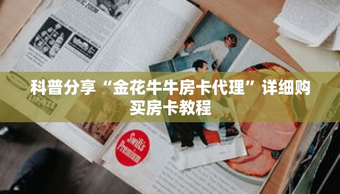 科普分享“金花牛牛房卡代理”详细购买房卡教程 科普分享“金花牛牛房卡代理”详细购买房卡教程
