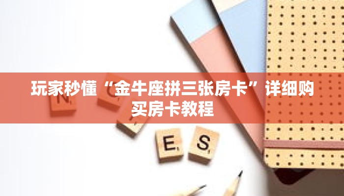 玩家秒懂“金牛座拼三张房卡”详细购买房卡教程 玩家秒懂“金牛座拼三张房卡”详细购买房卡教程