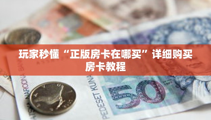 玩家秒懂“正版房卡在哪买”详细购买房卡教程 玩家秒懂“正版房卡在哪买”详细购买房卡教程