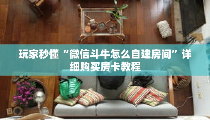 玩家秒懂“微信斗牛怎么自建房间”详细购买房卡教程 玩家秒懂“微信斗牛怎么自建房间”详细购买房卡教程