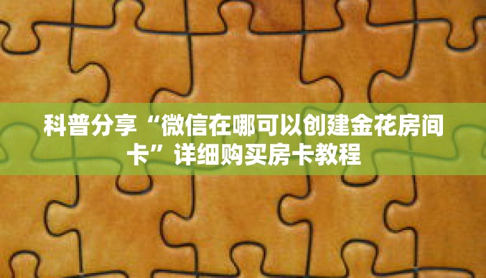 科普分享“微信在哪可以创建金花房间卡”详细购买房卡教程 科普分享“微信在哪可以创建金花房间卡”详细购买房卡教程