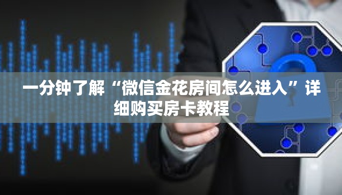 一分钟了解“微信金花房间怎么进入”详细购买房卡教程 一分钟了解“微信金花房间怎么进入”详细购买房卡教程