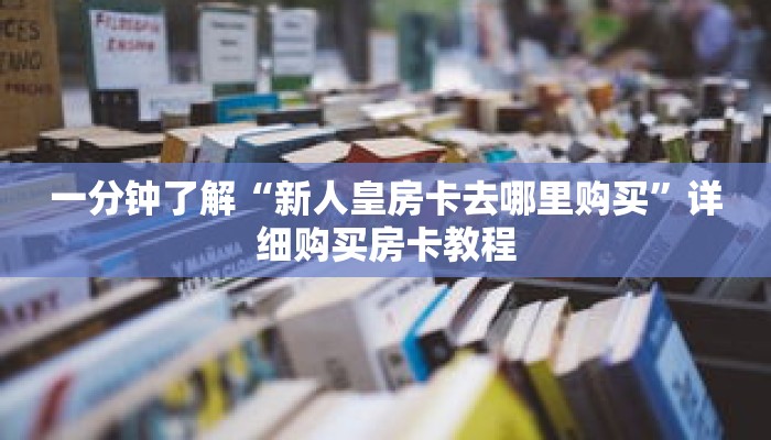 一分钟了解“新人皇房卡去哪里购买”详细购买房卡教程 一分钟了解“新人皇房卡去哪里购买”详细购买房卡教程