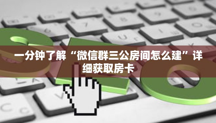 一分钟了解“微信群三公房间怎么建”详细获取房卡 一分钟了解“微信群三公房间怎么建”详细获取房卡