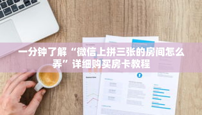 一分钟了解“微信上拼三张的房间怎么弄”详细购买房卡教程 一分钟了解“微信上拼三张的房间怎么弄”详细购买房卡教程