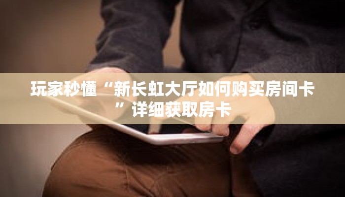 玩家秒懂“新长虹大厅如何购买房间卡”详细获取房卡 玩家秒懂“新长虹大厅如何购买房间卡”详细获取房卡