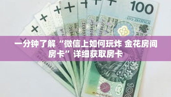 一分钟了解“微信上如何玩炸 金花房间房卡”详细获取房卡 一分钟了解“微信上如何玩炸 金花房间房卡”详细获取房卡
