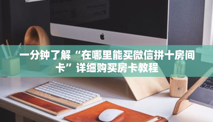 一分钟了解“在哪里能买微信拼十房间卡”详细购买房卡教程 一分钟了解“在哪里能买微信拼十房间卡”详细购买房卡教程