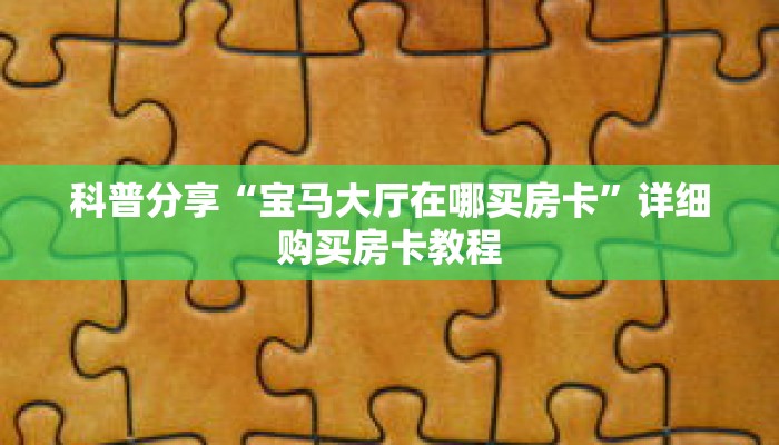 科普分享“宝马大厅在哪买房卡”详细购买房卡教程 科普分享“宝马大厅在哪买房卡”详细购买房卡教程