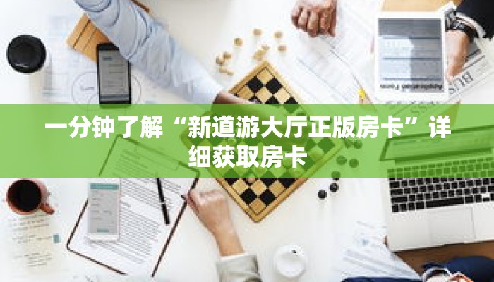 一分钟了解“新道游大厅正版房卡”详细获取房卡 一分钟了解“新道游大厅正版房卡”详细获取房卡