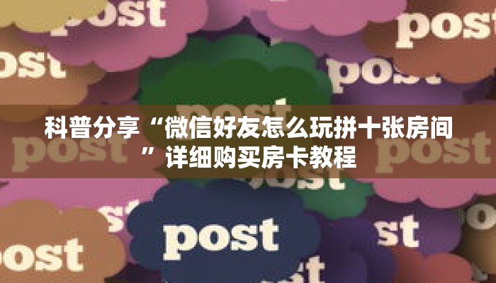 科普分享“微信好友怎么玩拼十张房间”详细购买房卡教程