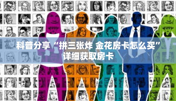科普分享“拼三张炸 金花房卡怎么买”详细获取房卡 科普分享“拼三张炸 金花房卡怎么买”详细获取房卡