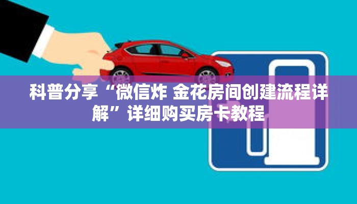 科普分享“微信炸 金花房间创建流程详解”详细购买房卡教程 科普分享“微信炸 金花房间创建流程详解”详细购买房卡教程