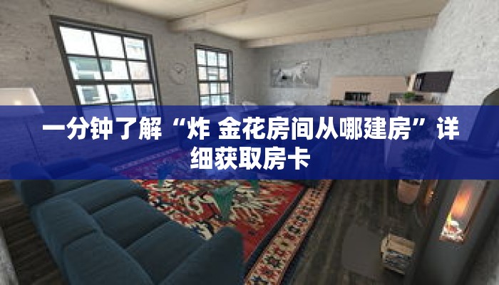 一分钟了解“炸 金花房间从哪建房”详细获取房卡 一分钟了解“炸 金花房间从哪建房”详细获取房卡