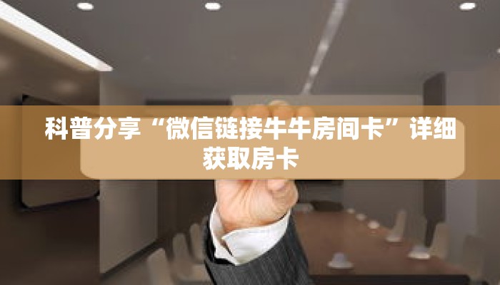 科普分享“微信链接牛牛房间卡”详细获取房卡 科普分享“微信链接牛牛房间卡”详细获取房卡
