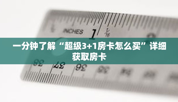 一分钟了解“超级3+1房卡怎么买”详细获取房卡 一分钟了解“超级3+1房卡怎么买”详细获取房卡