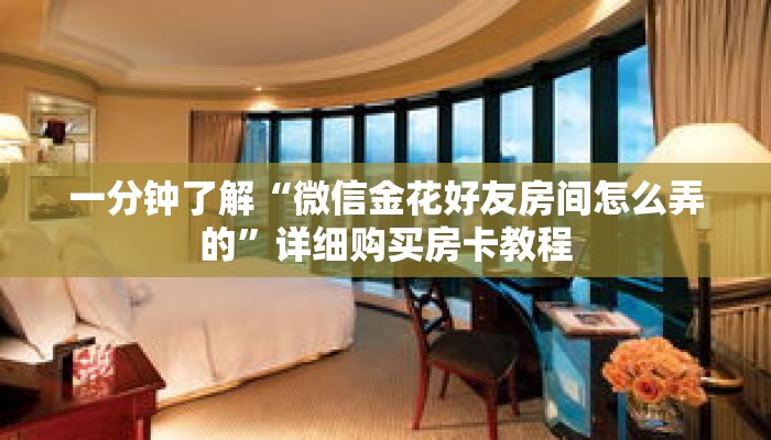 一分钟了解“微信金花好友房间怎么弄的”详细购买房卡教程 一分钟了解“微信金花好友房间怎么弄的”详细购买房卡教程