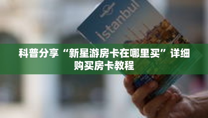 科普分享“新星游房卡在哪里买”详细购买房卡教程 科普分享“新星游房卡在哪里买”详细购买房卡教程