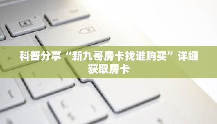 科普分享“金花链接房间怎么开”详细获取房卡 科普分享“金花链接房间怎么开”详细获取房卡