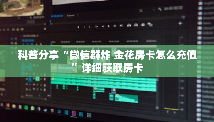 科普分享“微信群炸 金花房卡怎么充值”详细获取房卡 科普分享“微信群炸 金花房卡怎么充值”详细获取房卡