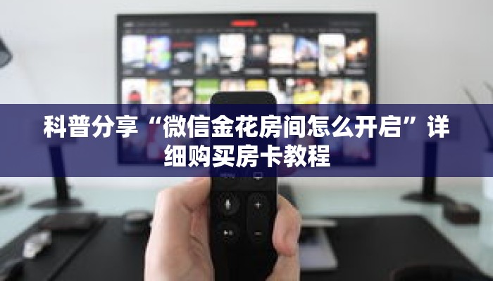 科普分享“微信金花房间怎么开启”详细购买房卡教程 科普分享“微信金花房间怎么开启”详细购买房卡教程