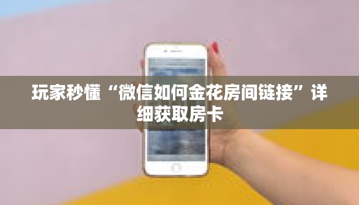 玩家秒懂“微信如何金花房间链接”详细获取房卡 玩家秒懂“微信如何金花房间链接”详细获取房卡