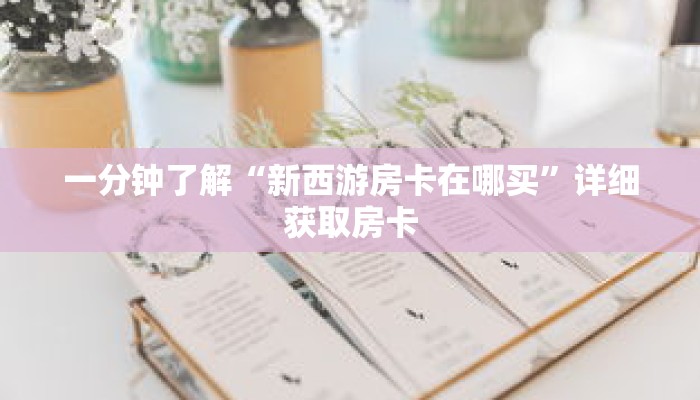 一分钟了解“新西游房卡在哪买”详细获取房卡 一分钟了解“新西游房卡在哪买”详细获取房卡