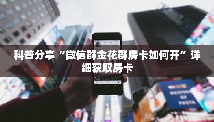 科普分享“微信群金花群房卡如何开”详细获取房卡