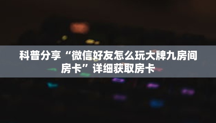 科普分享“微信好友怎么玩大牌九房间房卡”详细获取房卡