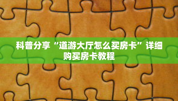 科普分享“道游大厅怎么买房卡”详细购买房卡教程 科普分享“道游大厅怎么买房卡”详细购买房卡教程