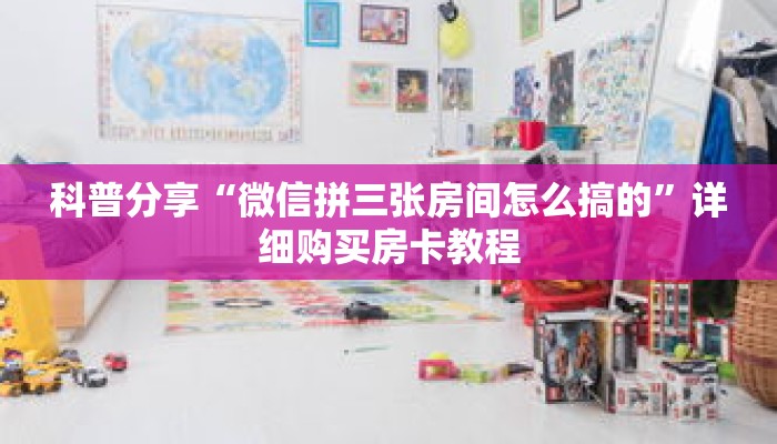 科普分享“微信拼三张房间怎么搞的”详细购买房卡教程 科普分享“微信拼三张房间怎么搞的”详细购买房卡教程